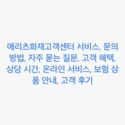 메리츠화재고객센터 서비스, 문의 방법, 자주 묻는 질문, 고객 혜택, 상담 시간, 온라인 서비스, 보험 상품 안내, 고객 후기 관련 이미지