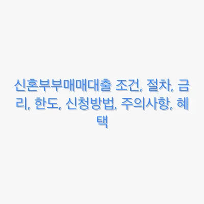 신혼부부매매대출 조건, 절차, 금리, 한도, 신청방법, 주의사항, 혜택 관련 이미지