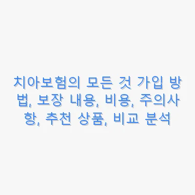 치아보험의 모든 것 가입 방법, 보장 내용, 비용, 주의사항, 추천 상품, 비교 분석 관련 이미지