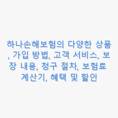 하나손해보험의 다양한 상품, 가입 방법, 고객 서비스, 보장 내용, 청구 절차, 보험료 계산기, 혜택 및 할인 관련 이미지