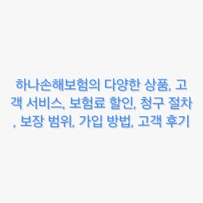 하나손해보험의 다양한 상품, 고객 서비스, 보험료 할인, 청구 절차, 보장 범위, 가입 방법, 고객 후기 관련 이미지