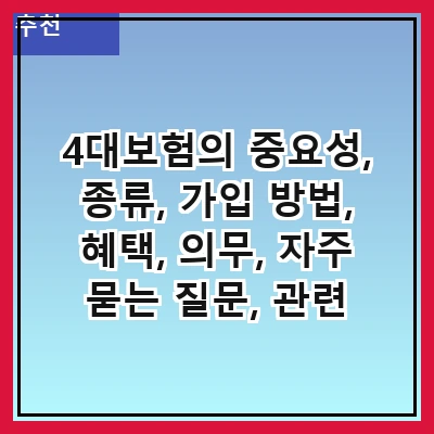 4대보험의 중요성, 종류, 가입 방법, 혜택, 의무, 자주 묻는 질문, 관련 법령, 그리고 최신 동향