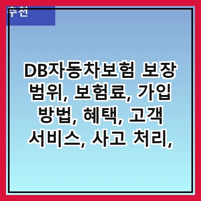 DB자동차보험 보장 범위, 보험료, 가입 방법, 혜택, 고객 서비스, 사고 처리, 비교 분석, 자주 묻는 질문