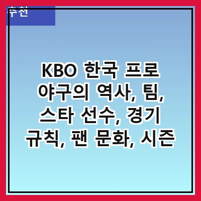 KBO 한국 프로 야구의 역사, 팀, 스타 선수, 경기 규칙, 팬 문화, 시즌 일정, 통계 및 기록