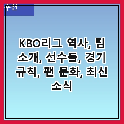 KBO리그 역사, 팀 소개, 선수들, 경기 규칙, 팬 문화, 최신 소식