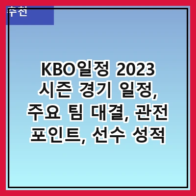 KBO일정 2023 시즌 경기 일정, 주요 팀 대결, 관전 포인트, 선수 성적 분석, 팬 이벤트