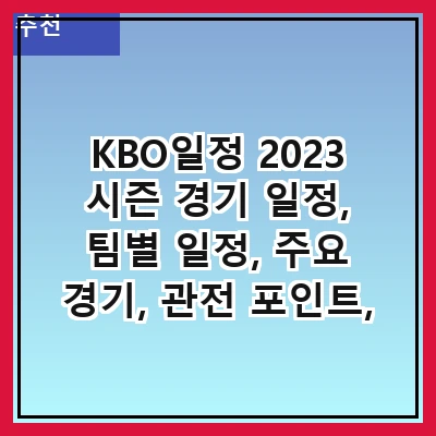 KBO일정 2023 시즌 경기 일정, 팀별 일정, 주요 경기, 관전 포인트, 예매 방법, 통계 및 기록, 팬 이벤트, 최신 소식