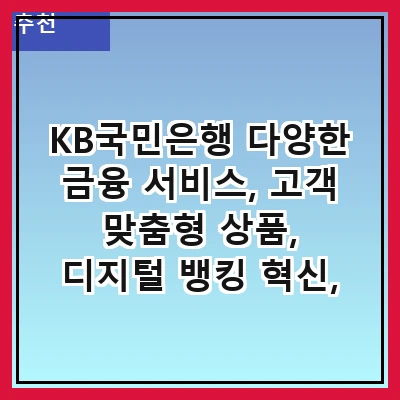 KB국민은행 다양한 금융 서비스, 고객 맞춤형 상품, 디지털 뱅킹 혁신, 안전한 거래 시스템, 글로벌 네트워크, 고객 상담 서비스, 금융 교육 프로그램, 지속 가능한 경영