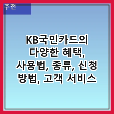 KB국민카드의 다양한 혜택, 사용법, 종류, 신청 방법, 고객 서비스