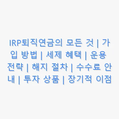 IRP퇴직연금의 모든 것 | 가입 방법 | 세제 혜택 | 운용 전략 | 해지 절차 | 수수료 안내 | 투자 상품 | 장기적 이점 관련 이미지