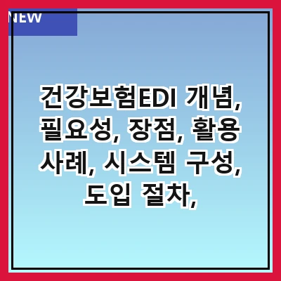 건강보험EDI 개념, 필요성, 장점, 활용 사례, 시스템 구성, 도입 절차, 주의사항, 미래 전망