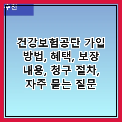 건강보험공단 가입 방법, 혜택, 보장 내용, 청구 절차, 자주 묻는 질문