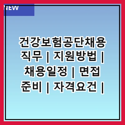 건강보험공단채용 직무 | 지원방법 | 채용일정 | 면접 준비 | 자격요건 | 연봉 및 복지 | 경력 개발 | 인턴십 기회