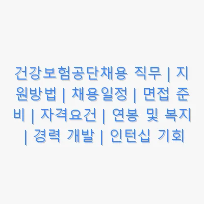 건강보험공단채용 직무 | 지원방법 | 채용일정 | 면접 준비 | 자격요건 | 연봉 및 복지 | 경력 개발 | 인턴십 기회 관련 이미지