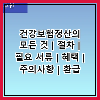 건강보험정산의 모든 것 | 절차 | 필요 서류 | 혜택 | 주의사항 | 환급 방법 | 자주 하는 질문 | 관련 법령 | 온라인 신청 방법