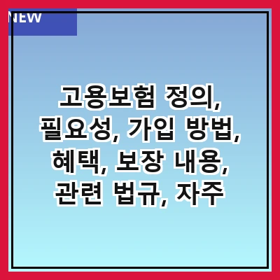 고용보험 정의, 필요성, 가입 방법, 혜택, 보장 내용, 관련 법규, 자주 묻는 질문, 최신 동향