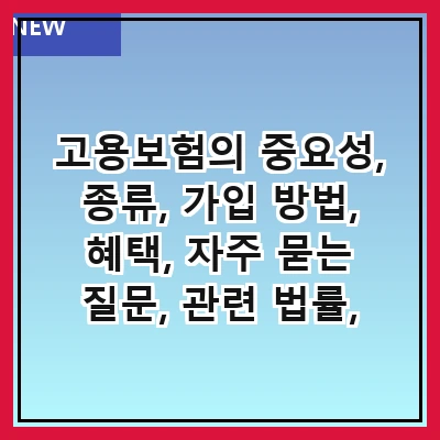 고용보험의 중요성, 종류, 가입 방법, 혜택, 자주 묻는 질문, 관련 법률, 최근 변화, 그리고 신청 절차
