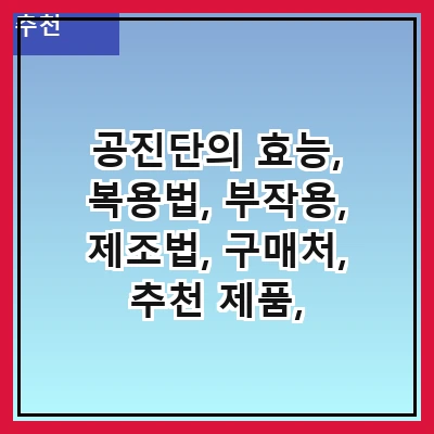 공진단의 효능, 복용법, 부작용, 제조법, 구매처, 추천 제품, 주의사항
