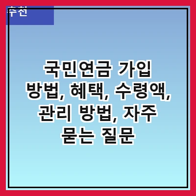 국민연금 가입 방법, 혜택, 수령액, 관리 방법, 자주 묻는 질문