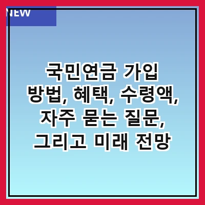 국민연금 가입 방법, 혜택, 수령액, 자주 묻는 질문, 그리고 미래 전망