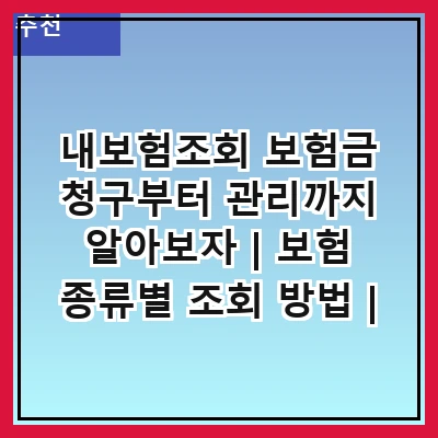 내보험조회 보험금 청구부터 관리까지 알아보자 | 보험 종류별 조회 방법 | 필요한 서류 준비하기 | 조회 시 유의사항 | 모바일 앱 활용법 | 보험사별 조회 차이점 | 내보험조회 FAQ | 고객센터 연락처 안내
