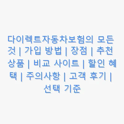 다이렉트자동차보험의 모든 것 | 가입 방법 | 장점 | 추천 상품 | 비교 사이트 | 할인 혜택 | 주의사항 | 고객 후기 | 선택 기준 관련 이미지