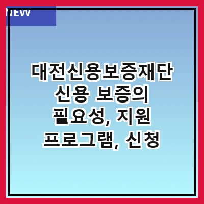 대전신용보증재단 신용 보증의 필요성, 지원 프로그램, 신청 방법, 성공 사례, 자주 묻는 질문