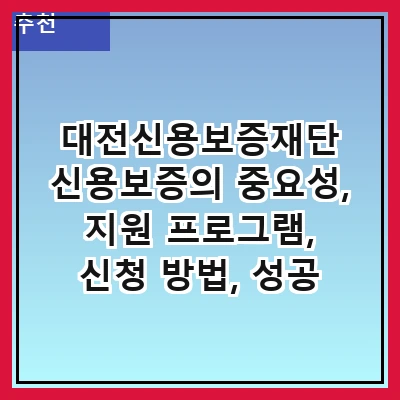 대전신용보증재단 신용보증의 중요성, 지원 프로그램, 신청 방법, 성공 사례, 자주 묻는 질문