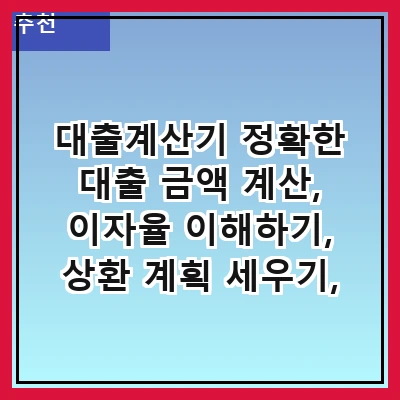 대출계산기 정확한 대출 금액 계산, 이자율 이해하기, 상환 계획 세우기, 다양한 대출 상품 비교하기, 사용자 맞춤형 계산기 활용하기