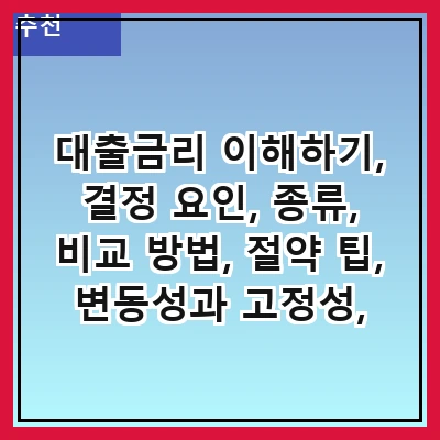 대출금리 이해하기, 결정 요인, 종류, 비교 방법, 절약 팁, 변동성과 고정성, 대출금리 인하 방법, 최근 동향