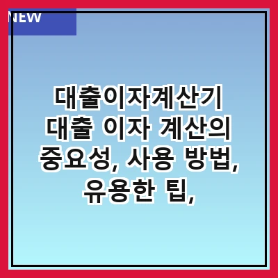 대출이자계산기 대출 이자 계산의 중요성, 사용 방법, 유용한 팁, 주의사항, 그리고 추천 도구