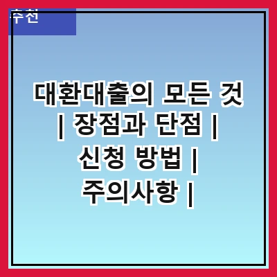 대환대출의 모든 것 | 장점과 단점 | 신청 방법 | 주의사항 | 대환대출 조건 | 이자율 비교 | 대출 한도 | 후기 및 사례