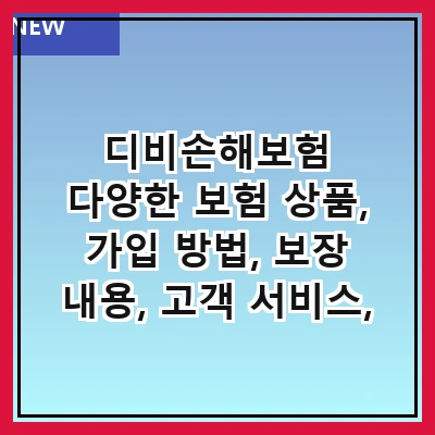 디비손해보험 다양한 보험 상품, 가입 방법, 보장 내용, 고객 서비스, 및 혜택
