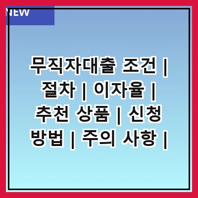 무직자대출 조건 | 절차 | 이자율 | 추천 상품 | 신청 방법 | 주의 사항 | 대출 후기 | 상담 서비스