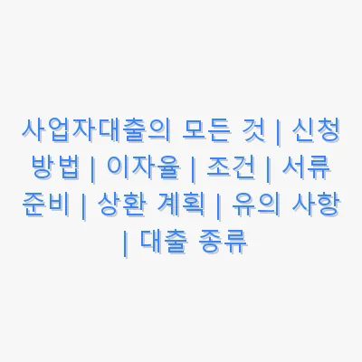사업자대출의 모든 것 | 신청 방법 | 이자율 | 조건 | 서류 준비 | 상환 계획 | 유의 사항 | 대출 종류 관련 이미지