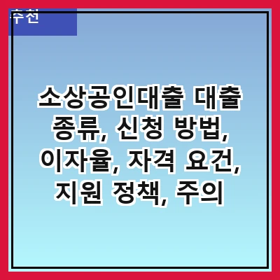 소상공인대출 대출 종류, 신청 방법, 이자율, 자격 요건, 지원 정책, 주의 사항, 성공 사례, 자주 묻는 질문