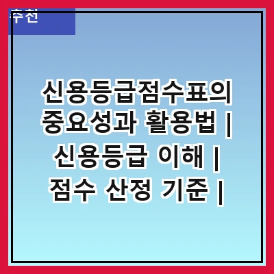 신용등급점수표의 중요성과 활용법 | 신용등급 이해 | 점수 산정 기준 | 등급별 혜택 | 개선 방법 | 자주 하는 실수 | 체크리스트 | 관련 자료