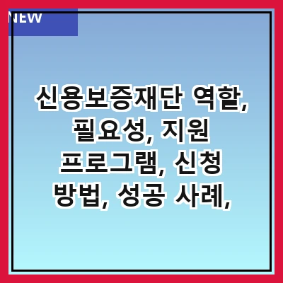 신용보증재단 역할, 필요성, 지원 프로그램, 신청 방법, 성공 사례, 자주 묻는 질문, 관련 법령, 향후 전망
