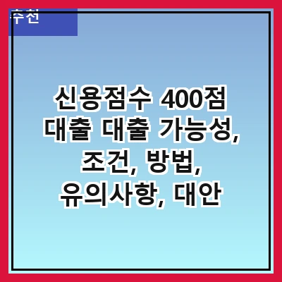 신용점수 400점 대출 대출 가능성, 조건, 방법, 유의사항, 대안