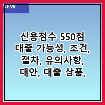 신용점수 550점 대출 가능성, 조건, 절차, 유의사항, 대안, 대출 상품, 신용 회복 방법, 전문가 조언