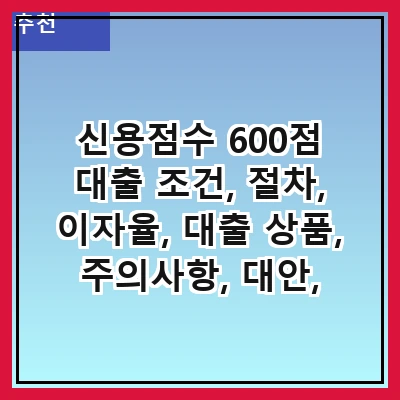 신용점수 600점 대출 조건, 절차, 이자율, 대출 상품, 주의사항, 대안, 대출 상환 방법, 신용 관리