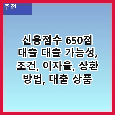 신용점수 650점 대출 대출 가능성, 조건, 이자율, 상환 방법, 대출 상품 비교