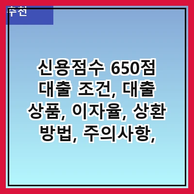 신용점수 650점 대출 조건, 대출 상품, 이자율, 상환 방법, 주의사항, 대출 신청 절차, 대출 승인 기준, 대출 상환 계획