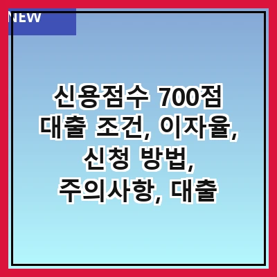 신용점수 700점 대출 조건, 이자율, 신청 방법, 주의사항, 대출 상품 비교