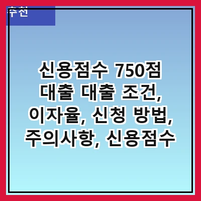 신용점수 750점 대출 대출 조건, 이자율, 신청 방법, 주의사항, 신용점수 관리