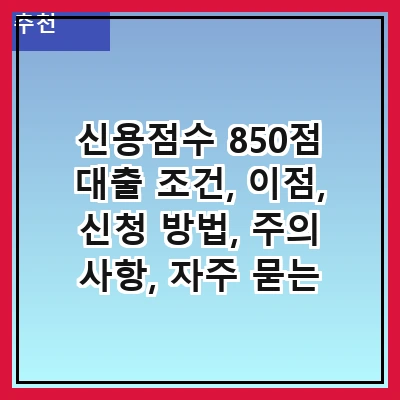 신용점수 850점 대출 조건, 이점, 신청 방법, 주의 사항, 자주 묻는 질문