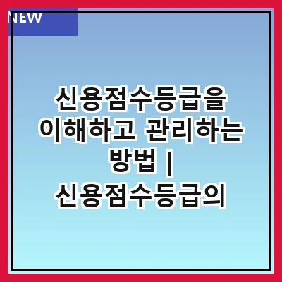 신용점수등급을 이해하고 관리하는 방법 | 신용점수등급의 중요성 | 신용점수등급 산정 기준 | 신용점수등급 개선 방법 | 신용점수등급 조회 방법 | 신용점수등급과 대출 | 신용점수등급의 변화 요인 | 신용점수등급 관련 팁