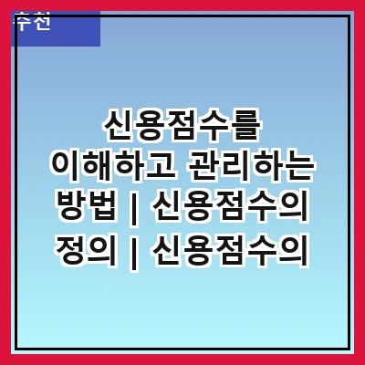 신용점수를 이해하고 관리하는 방법 | 신용점수의 정의 | 신용점수의 중요성 | 신용점수를 올리는 방법 | 신용점수에 영향을 미치는 요소 | 신용점수 조회 방법 | 신용점수와 대출의 관계 | 신용점수 관리 팁 | 신용점수를 위한 유용한 도구