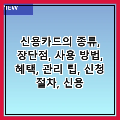 신용카드의 종류, 장단점, 사용 방법, 혜택, 관리 팁, 신청 절차, 신용 점수와의 관계, 주의사항