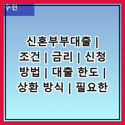 신혼부부대출 | 조건 | 금리 | 신청 방법 | 대출 한도 | 상환 방식 | 필요한 서류 | 주의사항